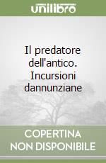 Il predatore dell'antico. Incursioni dannunziane libro