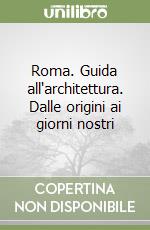 Roma. Guida all'architettura. Dalle origini ai giorni nostri libro