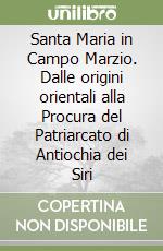 Santa Maria in Campo Marzio. Dalle origini orientali alla Procura del Patriarcato di Antiochia dei Siri libro