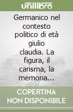 Germanico nel contesto politico di età giulio claudia. La figura, il carisma, la memoria (Perugia, 21-22 novembre 2019) libro