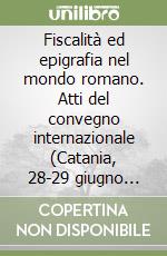 Fiscalità ed epigrafia nel mondo romano. Atti del convegno internazionale (Catania, 28-29 giugno 2019) libro