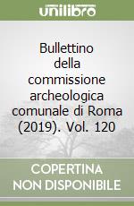 Bullettino della commissione archeologica comunale di Roma (2019). Vol. 120 libro