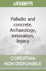Palladio and concrete. Archaeology, innovation, legacy libro