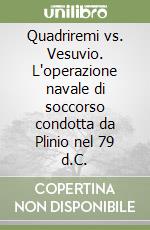 Quadriremi vs. Vesuvio. L'operazione navale di soccorso condotta da Plinio nel 79 d.C. libro