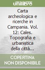 Carta archeologica e ricerche in Campania. Vol. 12: Cales. Topografia e urbanistica della città romana libro