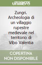 Zungri. Archeologia di un villaggio rupestre medievale nel territorio di Vibo Valentia libro
