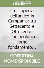 La scoperta dell'antico in Campania: tra Settecento e Ottocento. L'archeologia come fondamento scientifico dell'architettura moderna libro