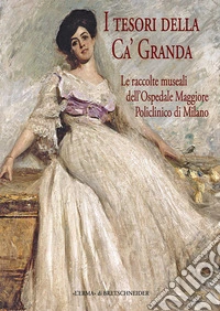 I tesori della Ca' Granda. Le raccolte museali dell'Ospedale Maggiore Policlinico di Milano libro