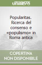 Popularitas. Ricerca del consenso e «populismo» in Roma antica libro