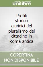 Profili storico giuridici del pluralismo del cittadino in Roma antica libro