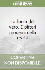 La forza del vero. I pittori moderni della realtà libro