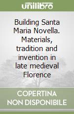 Building Santa Maria Novella. Materials, tradition and invention in late medieval Florence libro