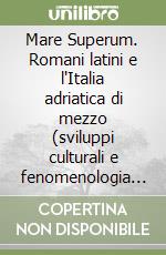Mare Superum. Romani latini e l'Italia adriatica di mezzo (sviluppi culturali e fenomenologia religiosa, secoli III-I a.C.) libro