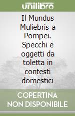 Il Mundus Muliebris a Pompei. Specchi e oggetti da toletta in contesti domestici libro