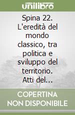 Spina 22. L'eredità del mondo classico, tra politica e sviluppo del territorio. Atti del convegno Spina 10-11 giugno 2022 libro
