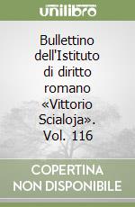 Bullettino dell'Istituto di diritto romano «Vittorio Scialoja». Vol. 116 libro