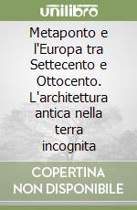 Metaponto e l'Europa tra Settecento e Ottocento. L'architettura antica nella terra incognita libro