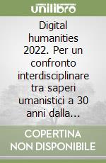 Digital humanities 2022. Per un confronto interdisciplinare tra saperi umanistici a 30 anni dalla nascita del world wide web libro