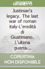 Justinian's legacy. The last war of roman italy-L'eredità di Giustiniano. L'ultima guerra dell'italia romana libro