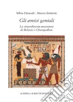 Gli amici geniali. La straordinaria avventura di Belzoni e Champollion