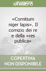«Comitium niger lapis». Il comizio dei re e della «res publica» libro