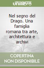 Nel segno del Drago. Una famiglia romana tra arte, architettura e archivi libro
