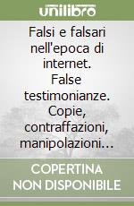 Falsi e falsari nell'epoca di internet. False testimonianze. Copie, contraffazioni, manipolazioni e abusi del documento epigrafico antico libro