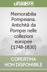 Memorabilia Pompeiana. Antichità da Pompei nelle collezioni europee (1748-1830) libro