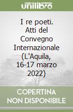 I re poeti. Atti del Convegno Internazionale (L'Aquila, 16-17 marzo 2022) libro