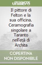 Il pittore di Felton e la sua officina. Ceramografia singolare a Taranto nell'età di Archita libro