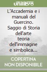 L'Accademia e i manuali del Guercino. Saggio di Storia dell'arte teoria dell'immagine e simbolica politica libro