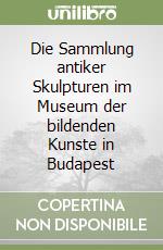 Die Sammlung antiker Skulpturen im Museum der bildenden Kunste in Budapest libro