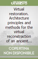 Virtual restoration. Architecture principles and methods for the virtual reconstraction of an ancient monument. Vol. 3/1 libro