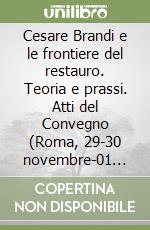 Cesare Brandi e le frontiere del restauro. Teoria e prassi. Atti del Convegno (Roma, 29-30 novembre-01 dicembre 2023) libro