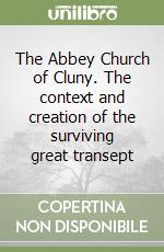 The Abbey Church of Cluny. The context and creation of the surviving great transept libro