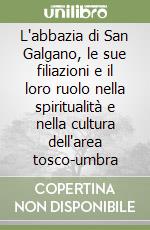 L'abbazia di San Galgano, le sue filiazioni e il loro ruolo nella spiritualità e nella cultura dell'area tosco-umbra libro