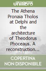 The Athena Pronaia Tholos at Delphi and the architecture of Theodorus Phoceaus. A reconstruction theory libro