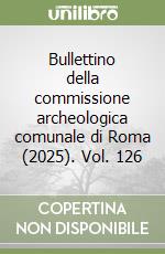 Bullettino della commissione archeologica comunale di Roma (2025). Vol. 126 libro