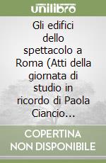 Gli edifici dello spettacolo a Roma (Atti della giornata di studio in ricordo di Paola Ciancio Rossetto, Roma, auditorium ara pacis 1 giugno 2023) libro
