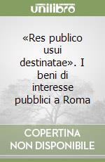 «Res publico usui destinatae». I beni di interesse pubblici a Roma libro