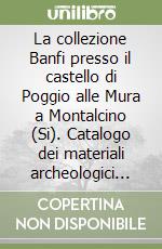 La collezione Banfi presso il castello di Poggio alle Mura a Montalcino (Si). Catalogo dei materiali archeologici dalle ex collezioni placidi, lovatelli e cambi. Ediz. italiana e inglese libro