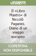 Il «Libro Mastro» di Niccolò Paganini. Diario di un viaggio europeo libro