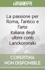 La passione per Roma, l'antico e l'arte italiana degli ultimi conti Lanckoronski libro