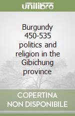 Burgundy 450-535 politics and religion in the Gibichung province libro