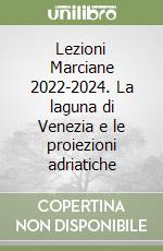 Lezioni Marciane 2022-2024. La laguna di Venezia e le proiezioni adriatiche libro