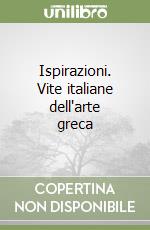 Ispirazioni. Vite italiane dell'arte greca libro