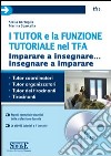 I tutor e la funzione tutoriale nel TFA. Imparare a insegnare... insegnare a imparare. Con CD-ROM libro