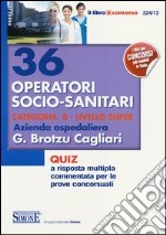 36 operatori socio-sanitari categoria B. Livello Super. Azienda ospedaliera G. Brotzu Cagliari. Quiz a risposta multipla commentata per le prove concorsuali libro