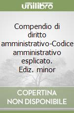 Compendio di diritto amministrativo-Codice amministrativo esplicato. Ediz. minor libro