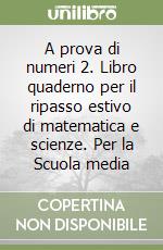 A prova di numeri 2. Libro quaderno per il ripasso estivo di matematica e scienze. Per la Scuola media libro